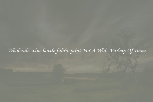 Wholesale wine bottle fabric print For A Wide Variety Of Items