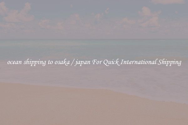 ocean shipping to osaka / japan For Quick International Shipping