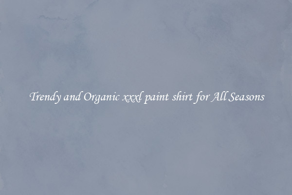 Trendy and Organic xxxl paint shirt for All Seasons