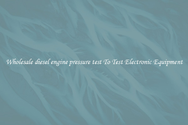 Wholesale diesel engine pressure test To Test Electronic Equipment