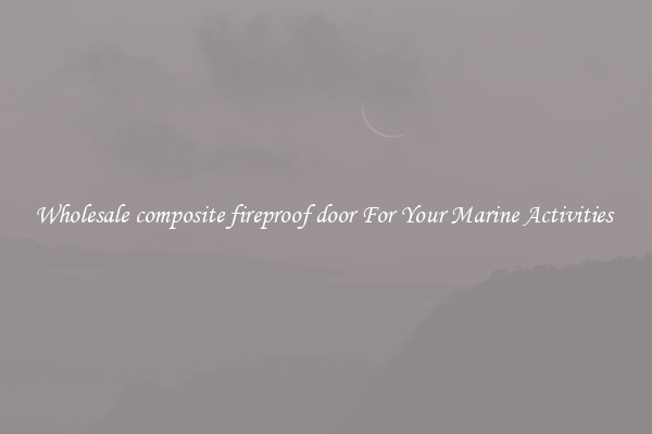 Wholesale composite fireproof door For Your Marine Activities 