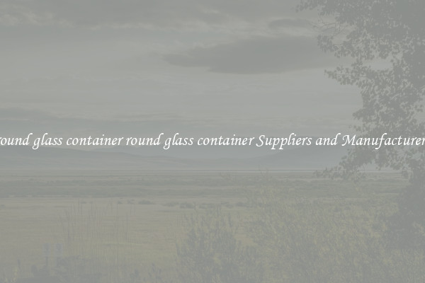 round glass container round glass container Suppliers and Manufacturers