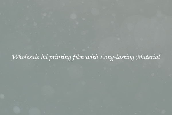 Wholesale hd printing film with Long-lasting Material 
