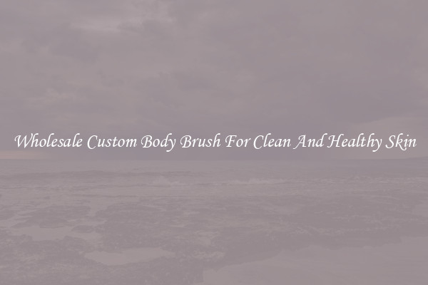 Wholesale Custom Body Brush For Clean And Healthy Skin