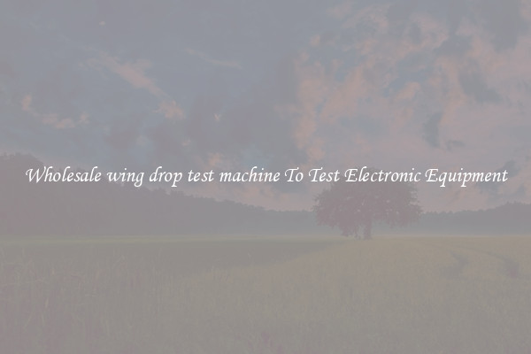 Wholesale wing drop test machine To Test Electronic Equipment