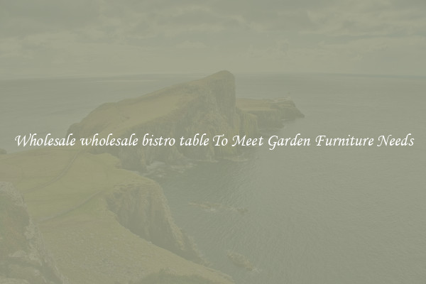 Wholesale wholesale bistro table To Meet Garden Furniture Needs