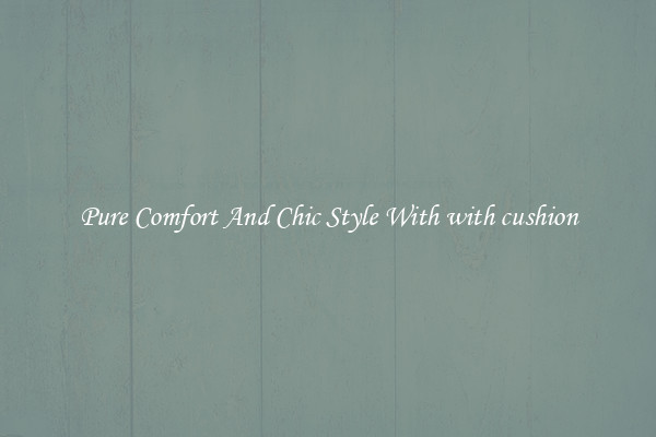 Pure Comfort And Chic Style With with cushion