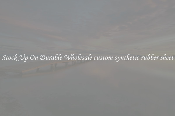 Stock Up On Durable Wholesale custom synthetic rubber sheet
