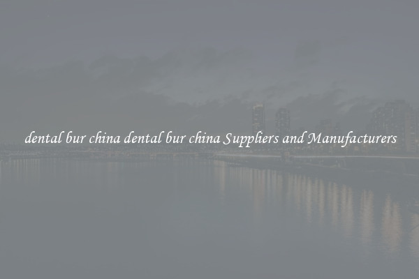 dental bur china dental bur china Suppliers and Manufacturers