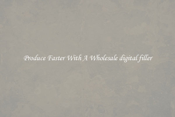 Produce Faster With A Wholesale digital filler