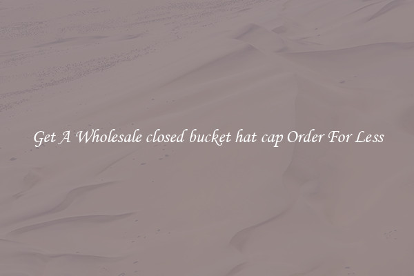 Get A Wholesale closed bucket hat cap Order For Less