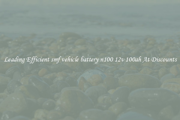 Leading Efficient smf vehicle battery n100 12v 100ah At Discounts