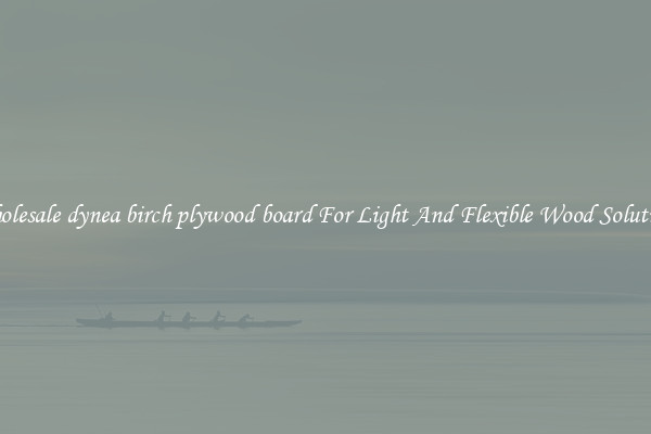 Wholesale dynea birch plywood board For Light And Flexible Wood Solutions