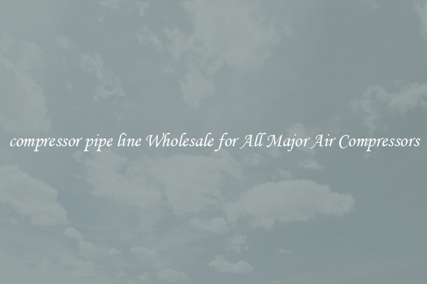 compressor pipe line Wholesale for All Major Air Compressors